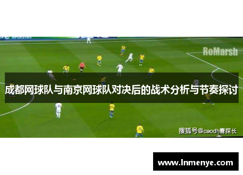 成都网球队与南京网球队对决后的战术分析与节奏探讨