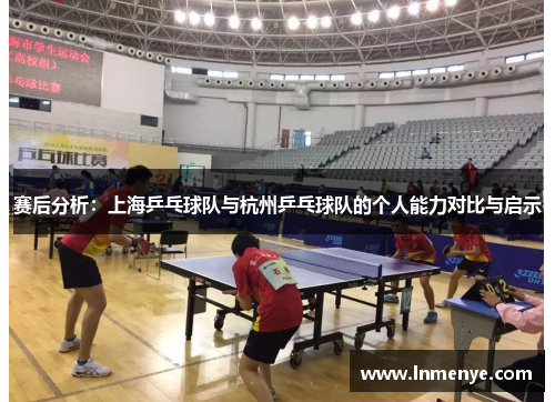 赛后分析:上海乒乓球队与杭州乒乓球队的个人能力对比与启示